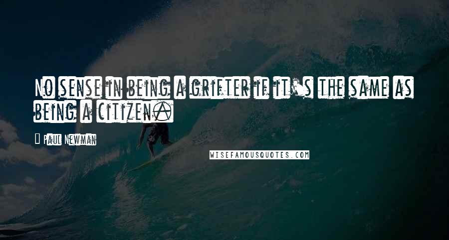 Paul Newman Quotes: No sense in being a grifter if it's the same as being a citizen.