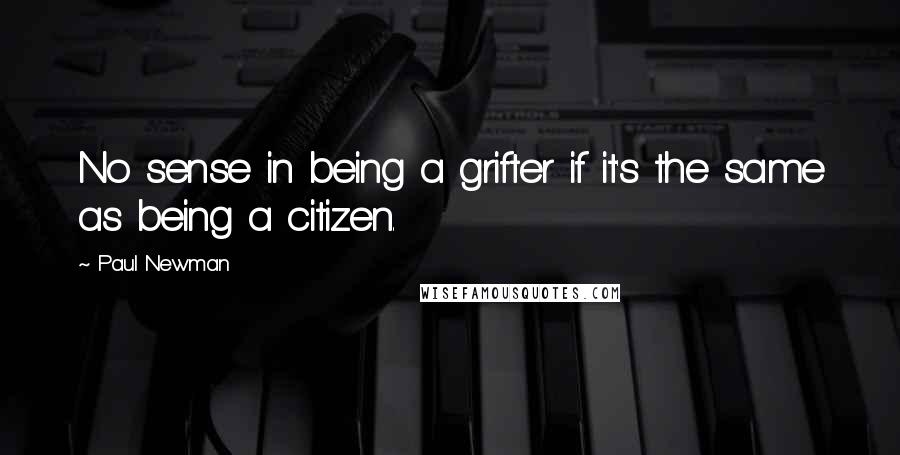 Paul Newman Quotes: No sense in being a grifter if it's the same as being a citizen.