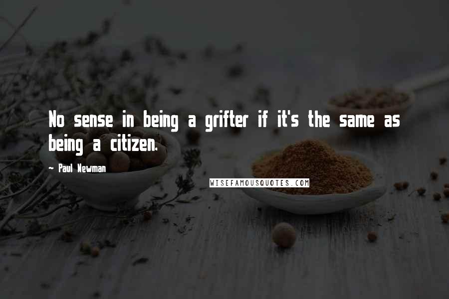 Paul Newman Quotes: No sense in being a grifter if it's the same as being a citizen.