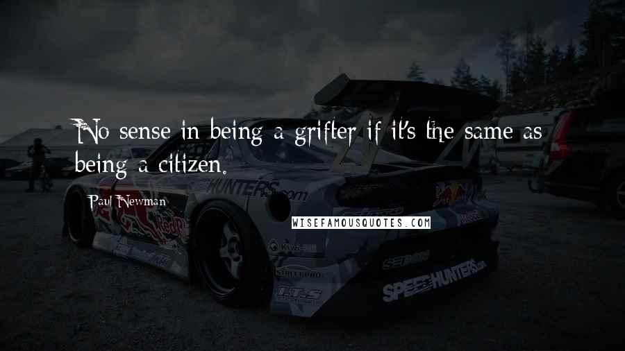 Paul Newman Quotes: No sense in being a grifter if it's the same as being a citizen.