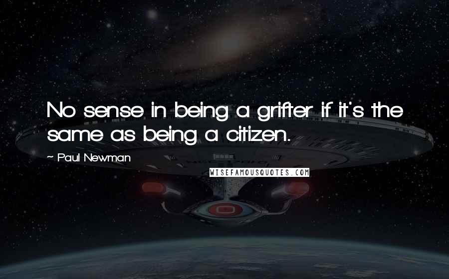 Paul Newman Quotes: No sense in being a grifter if it's the same as being a citizen.