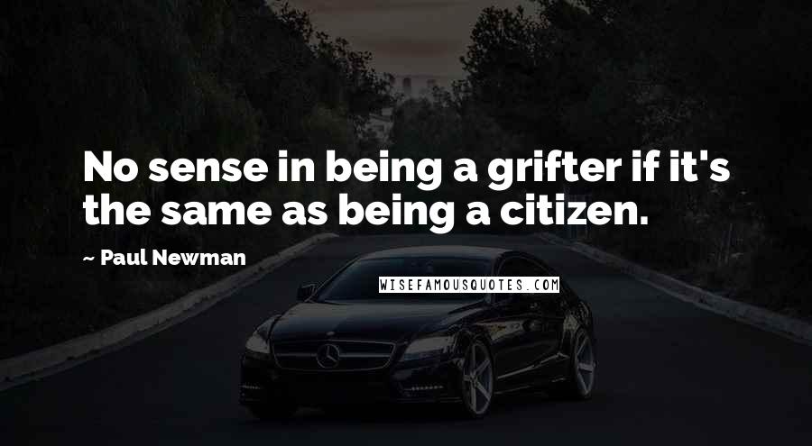 Paul Newman Quotes: No sense in being a grifter if it's the same as being a citizen.