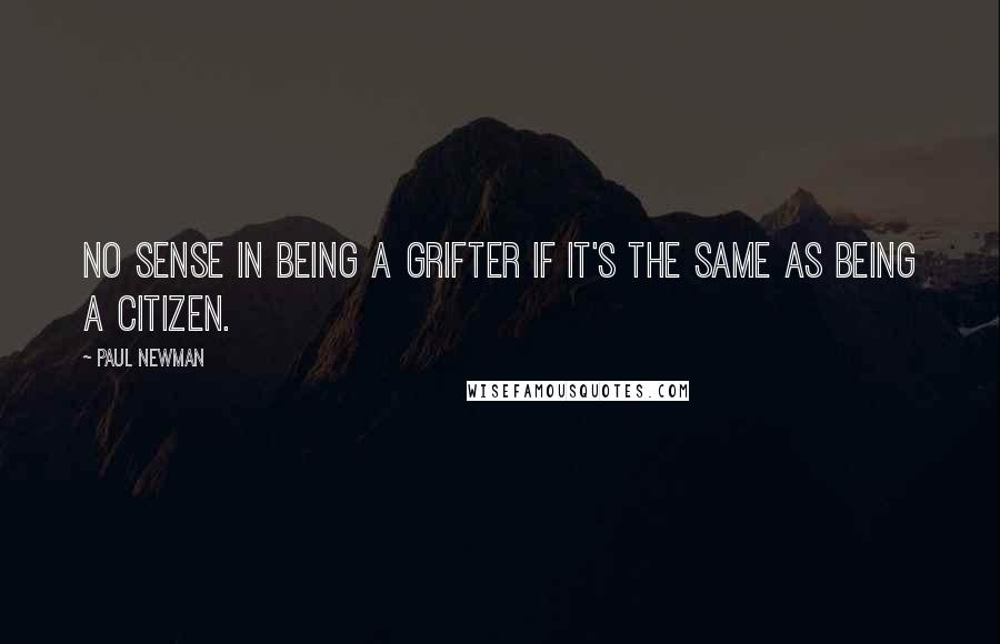 Paul Newman Quotes: No sense in being a grifter if it's the same as being a citizen.