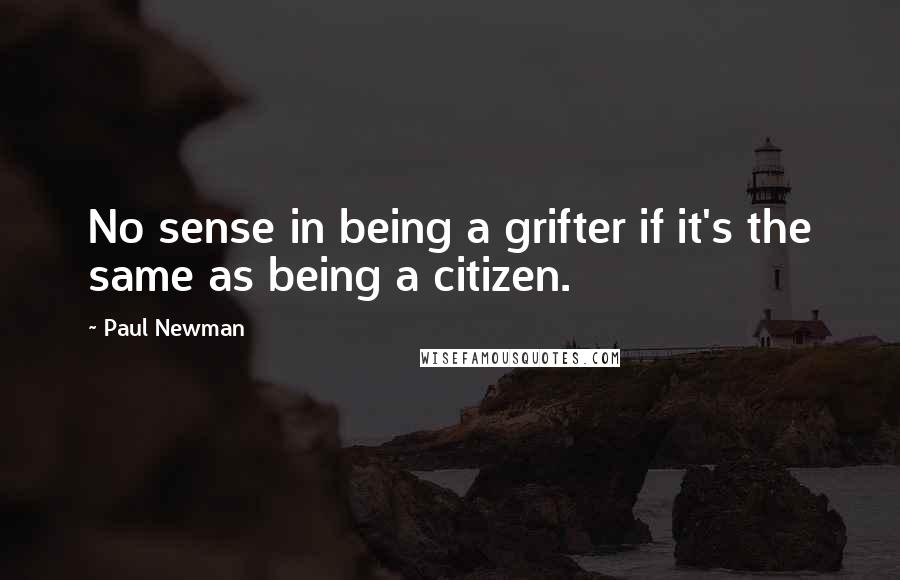 Paul Newman Quotes: No sense in being a grifter if it's the same as being a citizen.