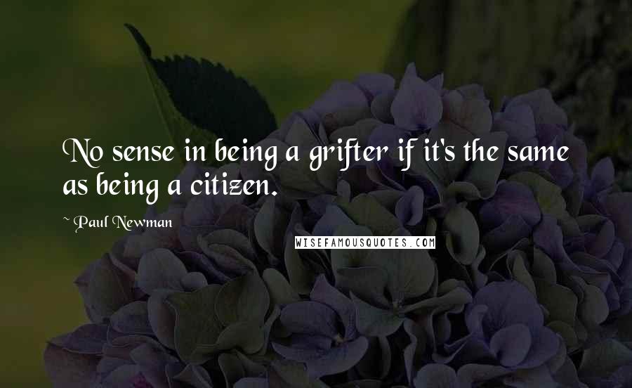 Paul Newman Quotes: No sense in being a grifter if it's the same as being a citizen.