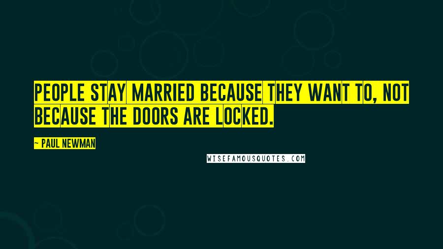 Paul Newman Quotes: People stay married because they want to, not because the doors are locked.