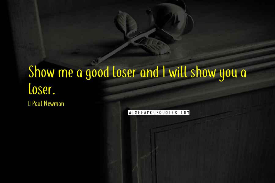 Paul Newman Quotes: Show me a good loser and I will show you a loser.