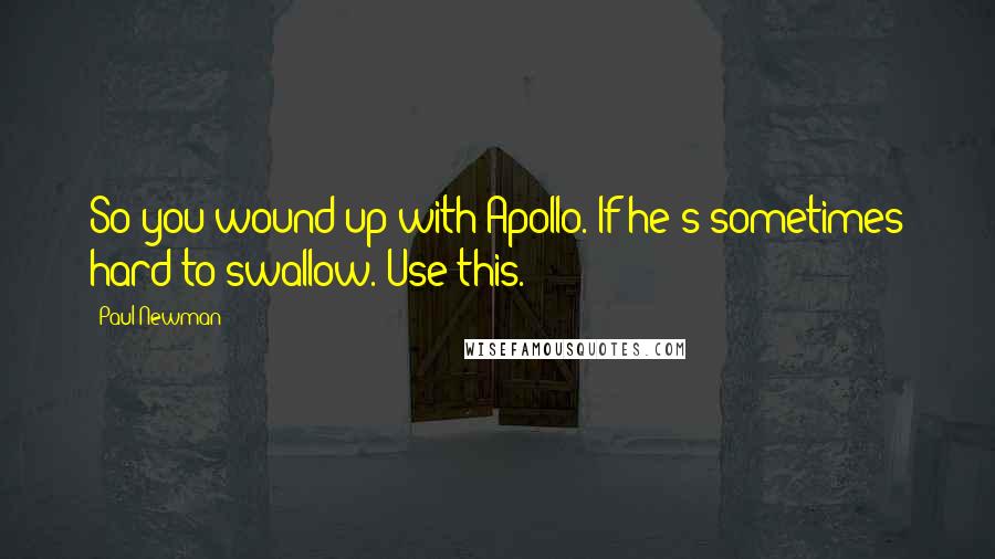 Paul Newman Quotes: So you wound up with Apollo. If he's sometimes hard to swallow. Use this.