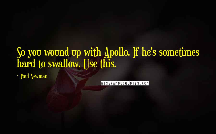 Paul Newman Quotes: So you wound up with Apollo. If he's sometimes hard to swallow. Use this.