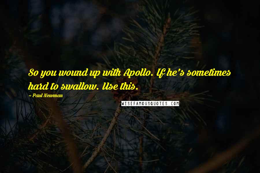 Paul Newman Quotes: So you wound up with Apollo. If he's sometimes hard to swallow. Use this.