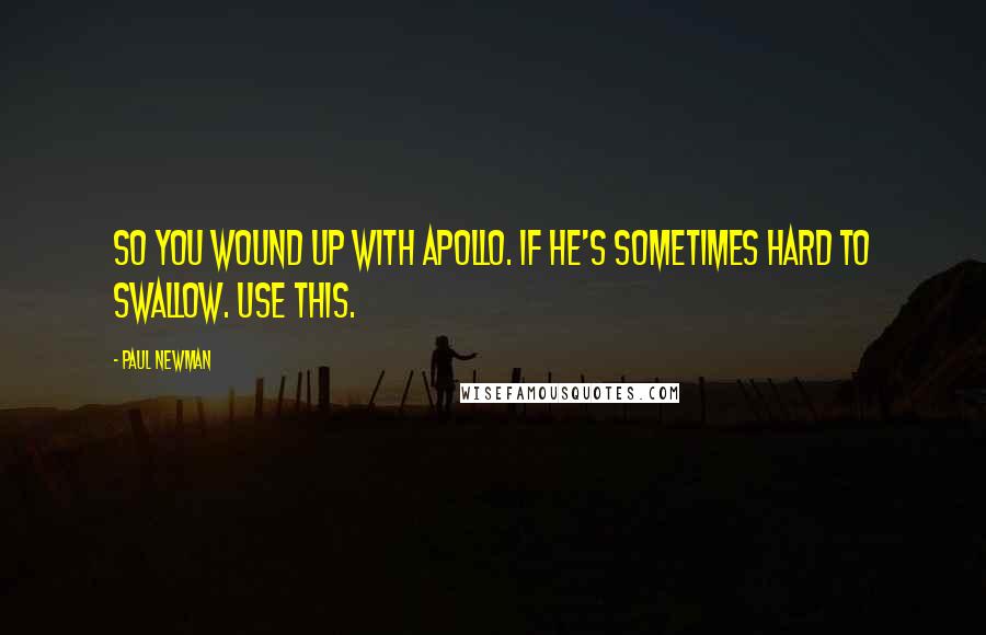 Paul Newman Quotes: So you wound up with Apollo. If he's sometimes hard to swallow. Use this.