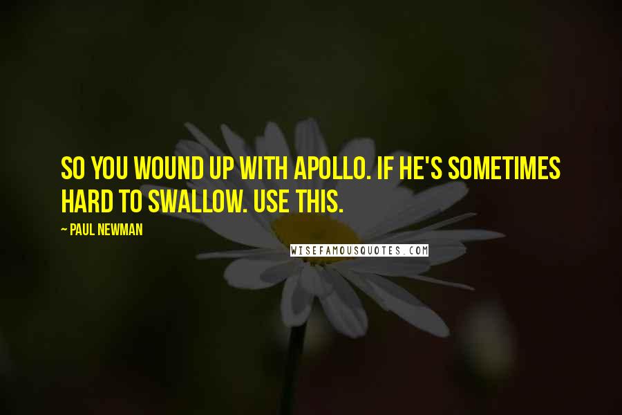 Paul Newman Quotes: So you wound up with Apollo. If he's sometimes hard to swallow. Use this.