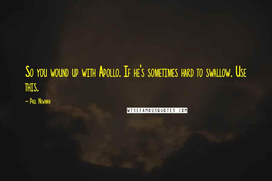 Paul Newman Quotes: So you wound up with Apollo. If he's sometimes hard to swallow. Use this.
