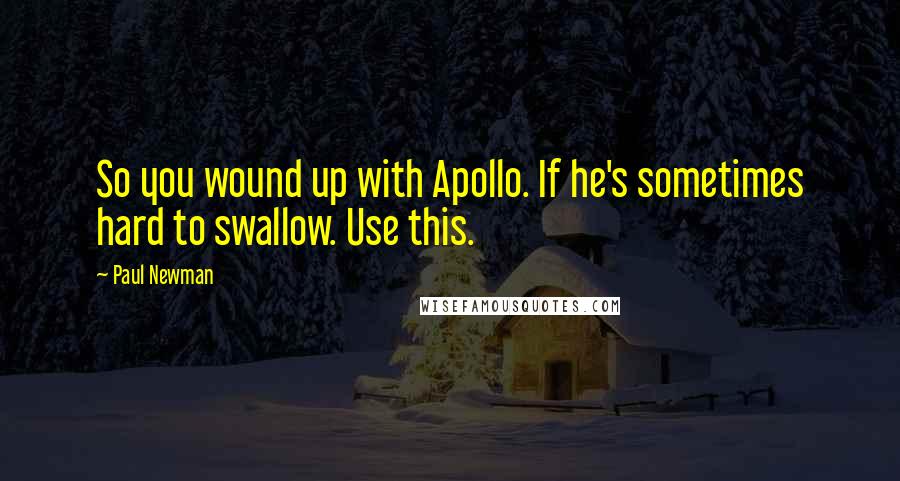 Paul Newman Quotes: So you wound up with Apollo. If he's sometimes hard to swallow. Use this.