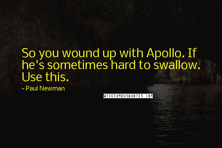 Paul Newman Quotes: So you wound up with Apollo. If he's sometimes hard to swallow. Use this.