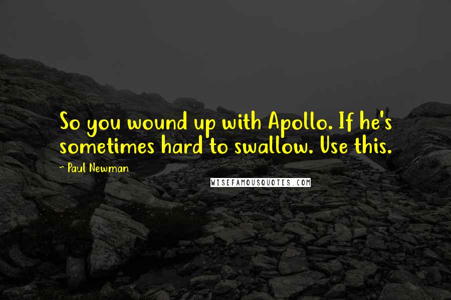 Paul Newman Quotes: So you wound up with Apollo. If he's sometimes hard to swallow. Use this.