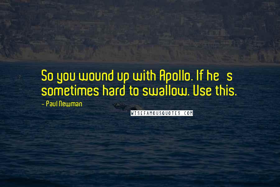 Paul Newman Quotes: So you wound up with Apollo. If he's sometimes hard to swallow. Use this.
