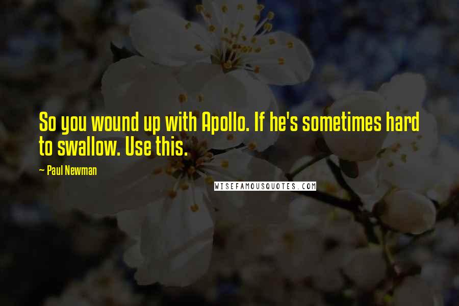 Paul Newman Quotes: So you wound up with Apollo. If he's sometimes hard to swallow. Use this.