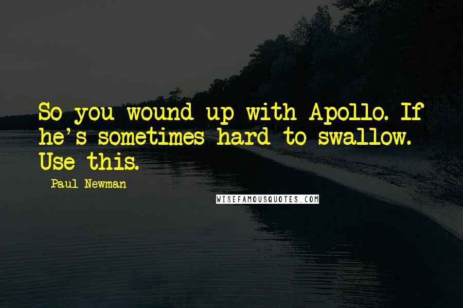 Paul Newman Quotes: So you wound up with Apollo. If he's sometimes hard to swallow. Use this.