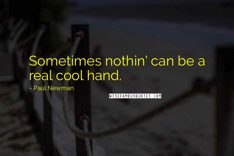 Paul Newman Quotes: Sometimes nothin' can be a real cool hand.