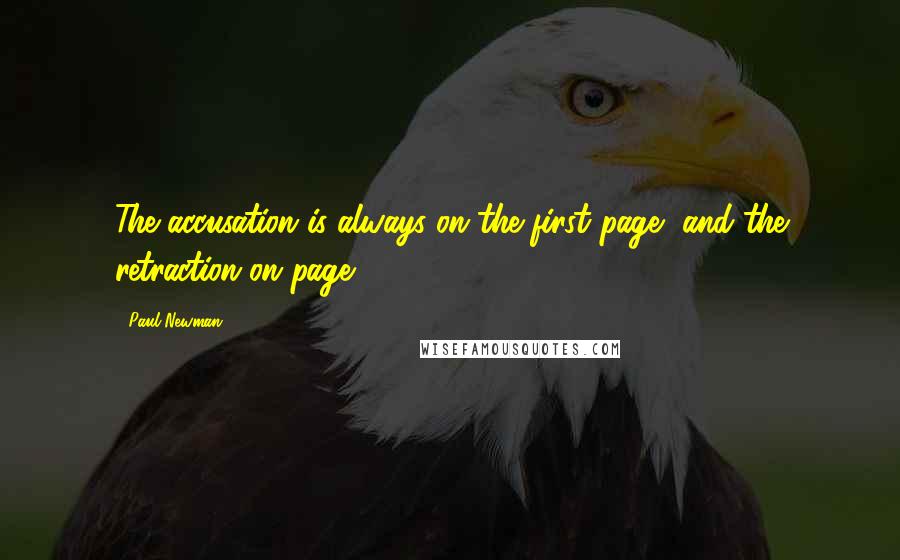 Paul Newman Quotes: The accusation is always on the first page, and the retraction on page 19.