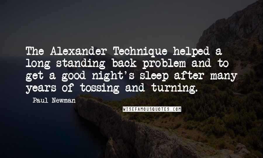 Paul Newman Quotes: The Alexander Technique helped a long-standing back problem and to get a good night's sleep after many years of tossing and turning.