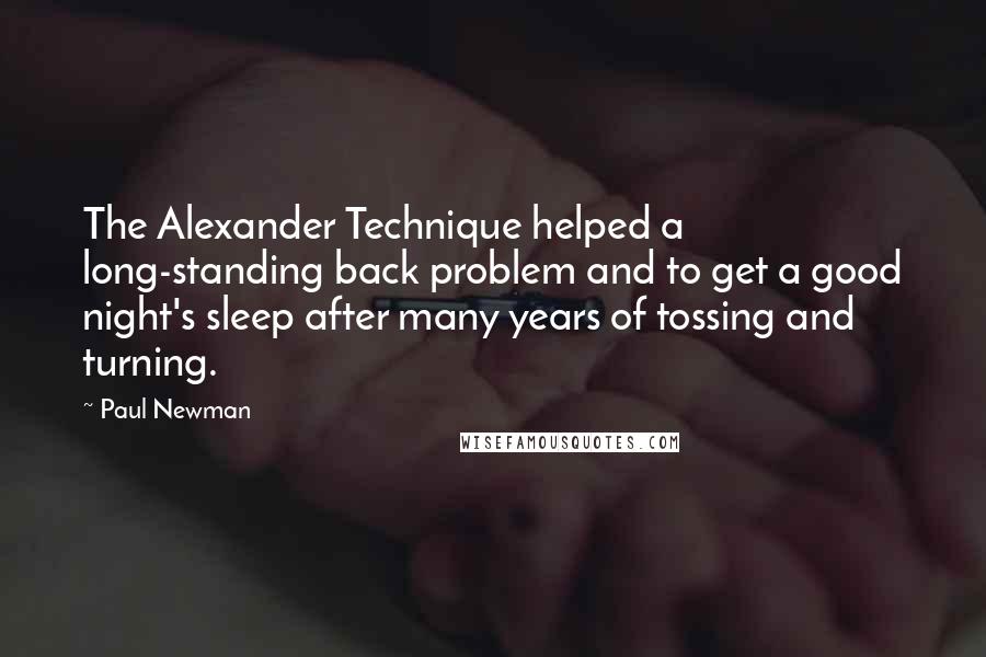 Paul Newman Quotes: The Alexander Technique helped a long-standing back problem and to get a good night's sleep after many years of tossing and turning.
