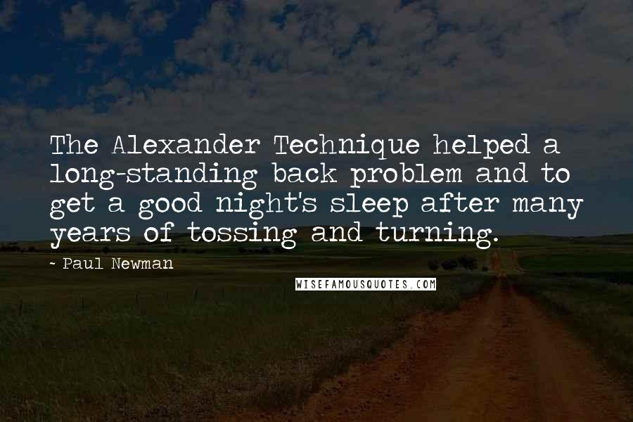 Paul Newman Quotes: The Alexander Technique helped a long-standing back problem and to get a good night's sleep after many years of tossing and turning.