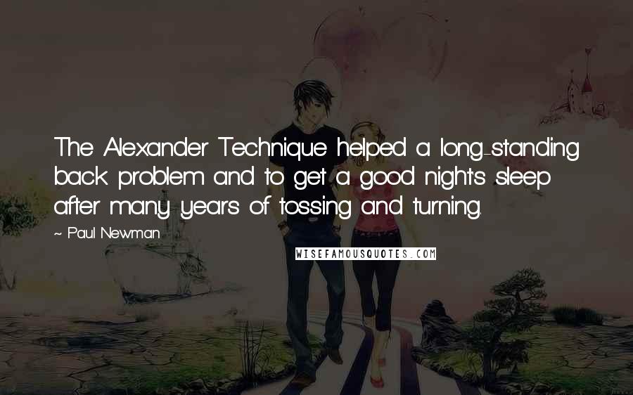 Paul Newman Quotes: The Alexander Technique helped a long-standing back problem and to get a good night's sleep after many years of tossing and turning.