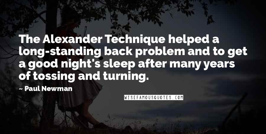 Paul Newman Quotes: The Alexander Technique helped a long-standing back problem and to get a good night's sleep after many years of tossing and turning.