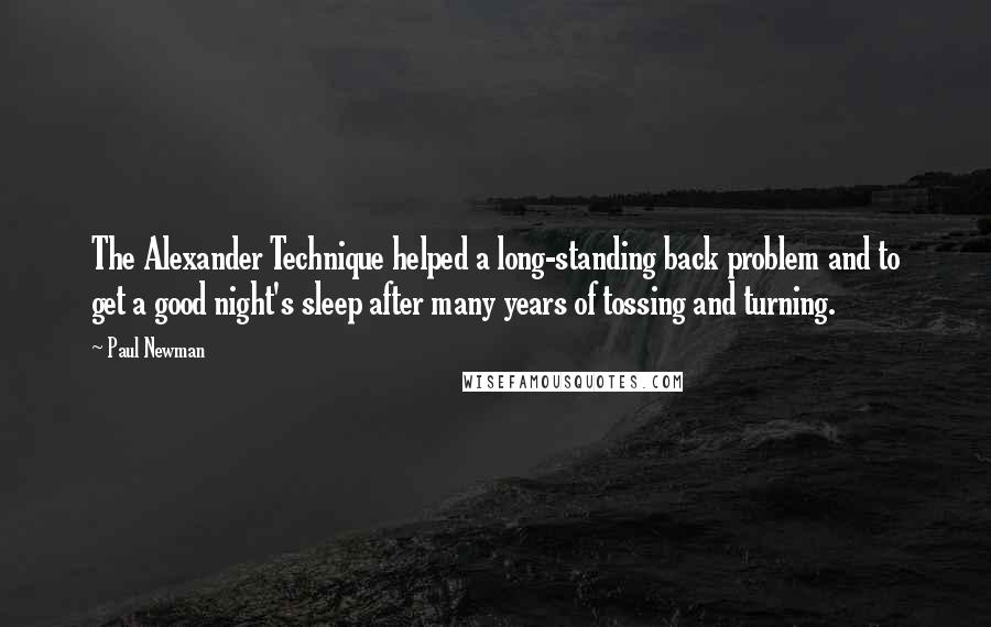 Paul Newman Quotes: The Alexander Technique helped a long-standing back problem and to get a good night's sleep after many years of tossing and turning.