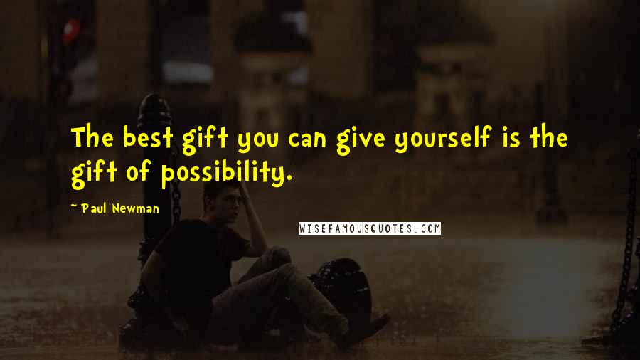 Paul Newman Quotes: The best gift you can give yourself is the gift of possibility.