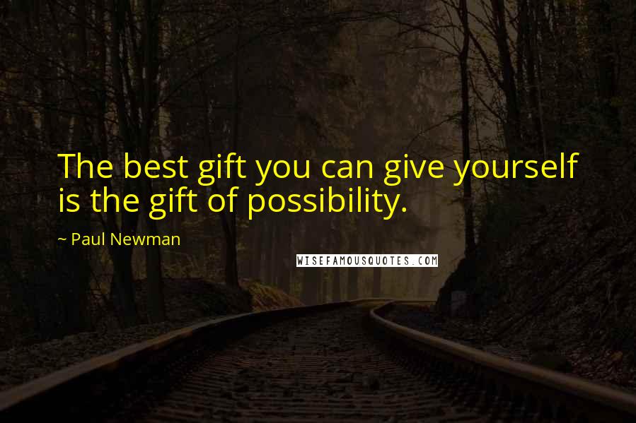 Paul Newman Quotes: The best gift you can give yourself is the gift of possibility.