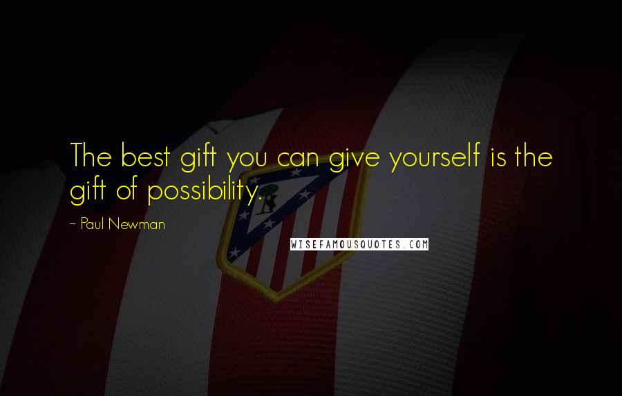 Paul Newman Quotes: The best gift you can give yourself is the gift of possibility.