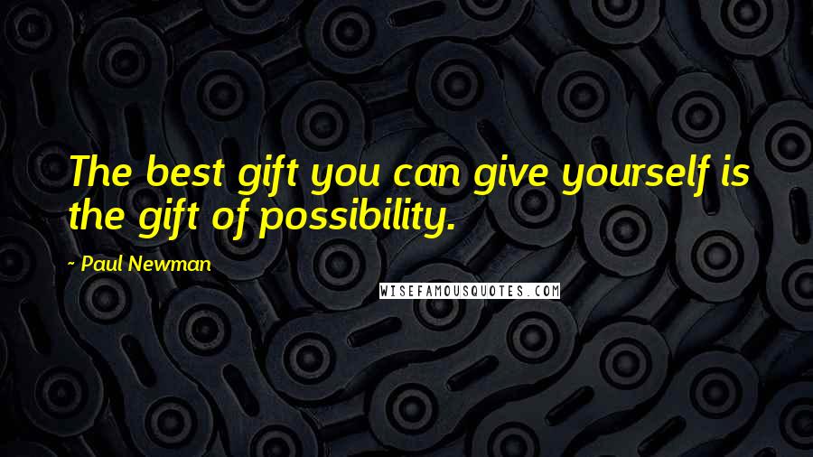 Paul Newman Quotes: The best gift you can give yourself is the gift of possibility.