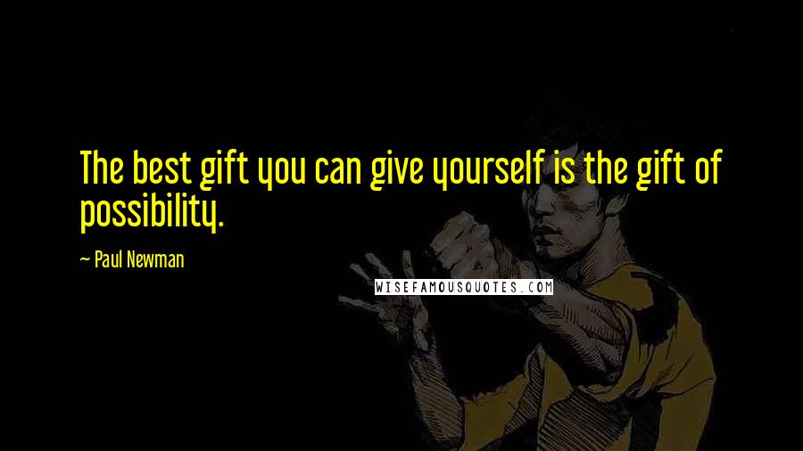 Paul Newman Quotes: The best gift you can give yourself is the gift of possibility.