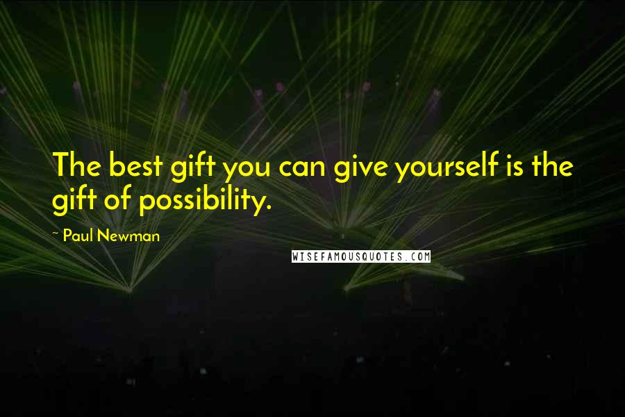 Paul Newman Quotes: The best gift you can give yourself is the gift of possibility.