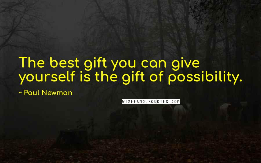 Paul Newman Quotes: The best gift you can give yourself is the gift of possibility.