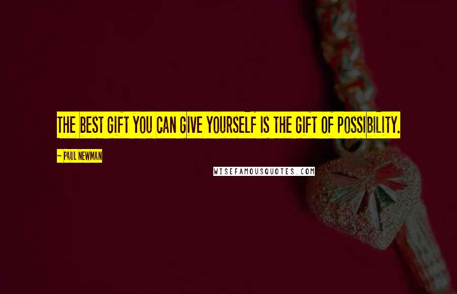 Paul Newman Quotes: The best gift you can give yourself is the gift of possibility.