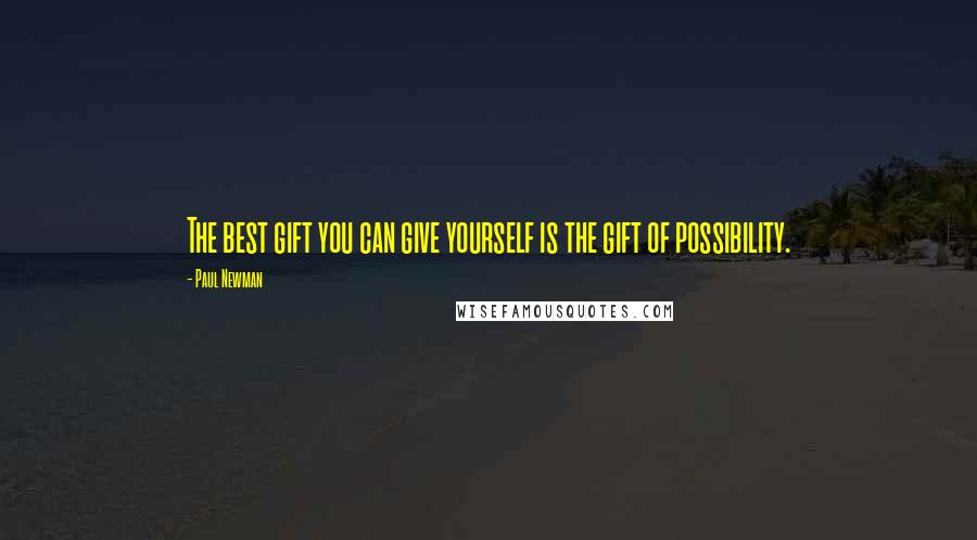 Paul Newman Quotes: The best gift you can give yourself is the gift of possibility.