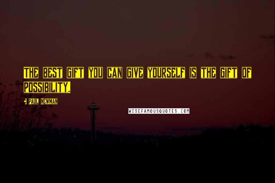 Paul Newman Quotes: The best gift you can give yourself is the gift of possibility.