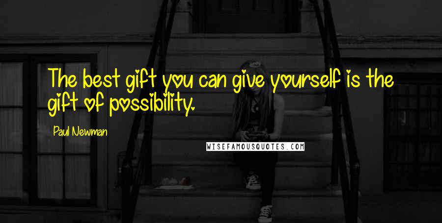 Paul Newman Quotes: The best gift you can give yourself is the gift of possibility.