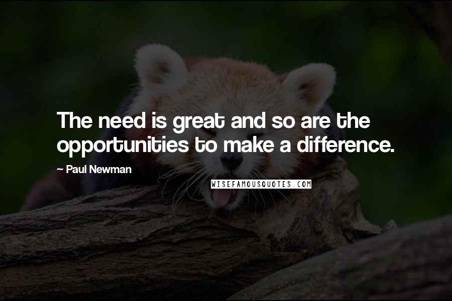 Paul Newman Quotes: The need is great and so are the opportunities to make a difference.