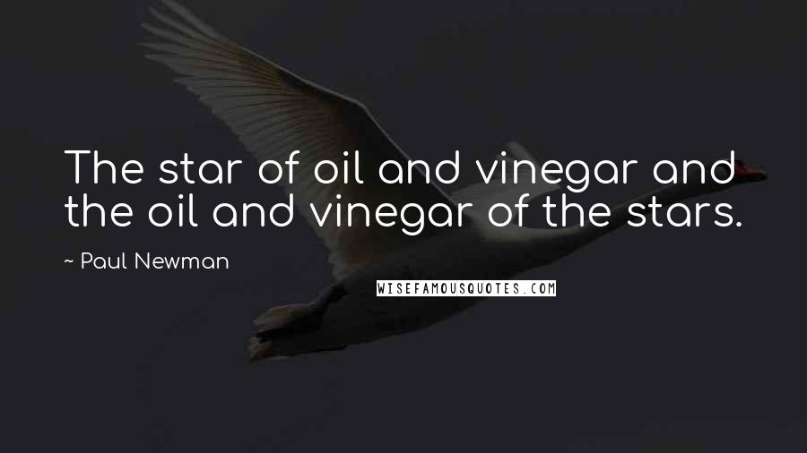 Paul Newman Quotes: The star of oil and vinegar and the oil and vinegar of the stars.