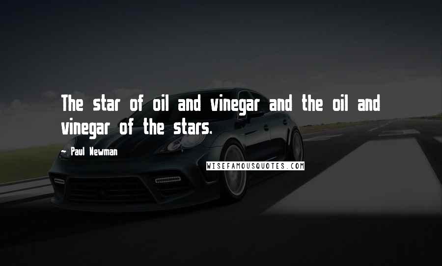 Paul Newman Quotes: The star of oil and vinegar and the oil and vinegar of the stars.