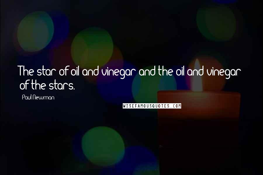 Paul Newman Quotes: The star of oil and vinegar and the oil and vinegar of the stars.