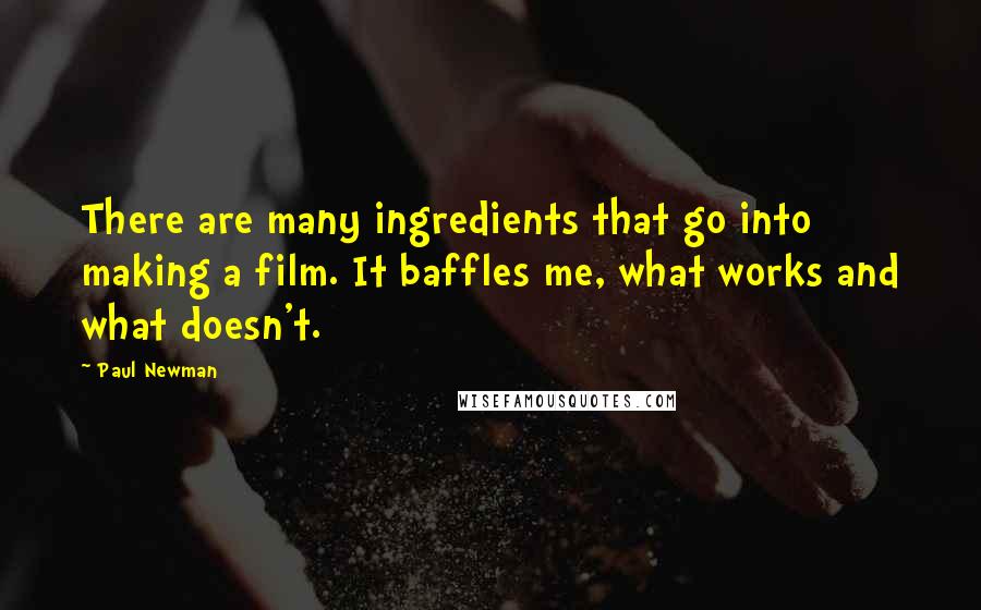 Paul Newman Quotes: There are many ingredients that go into making a film. It baffles me, what works and what doesn't.