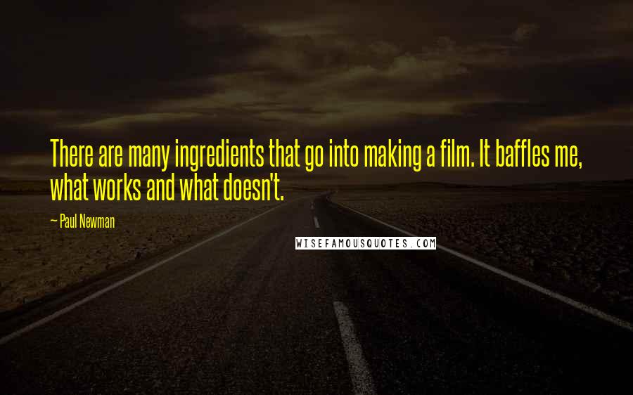 Paul Newman Quotes: There are many ingredients that go into making a film. It baffles me, what works and what doesn't.