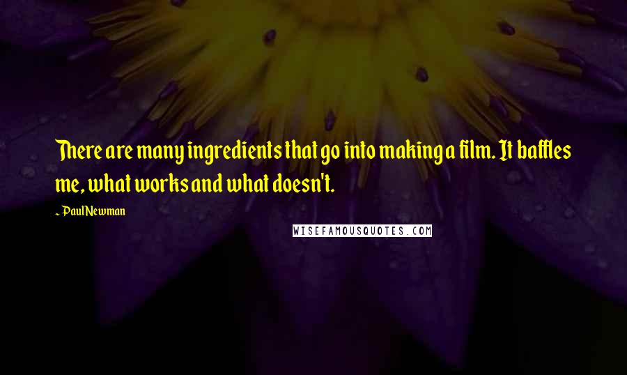 Paul Newman Quotes: There are many ingredients that go into making a film. It baffles me, what works and what doesn't.