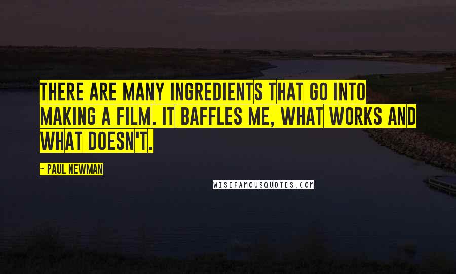 Paul Newman Quotes: There are many ingredients that go into making a film. It baffles me, what works and what doesn't.